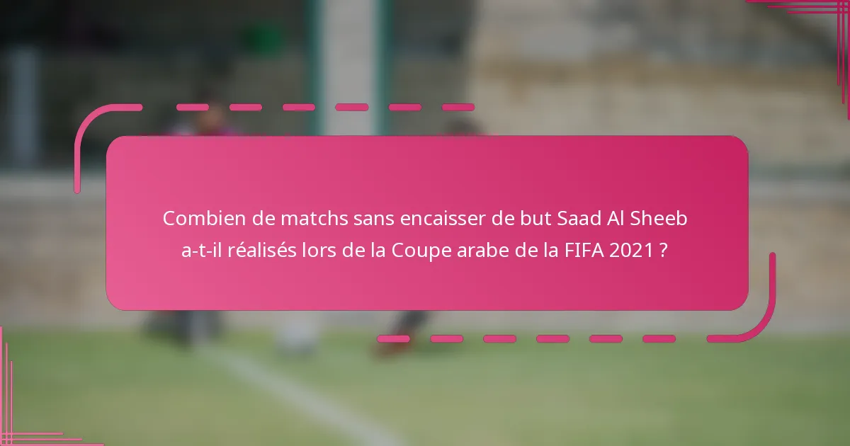Combien de matchs sans encaisser de but Saad Al Sheeb a-t-il réalisés lors de la Coupe arabe de la FIFA 2021 ?