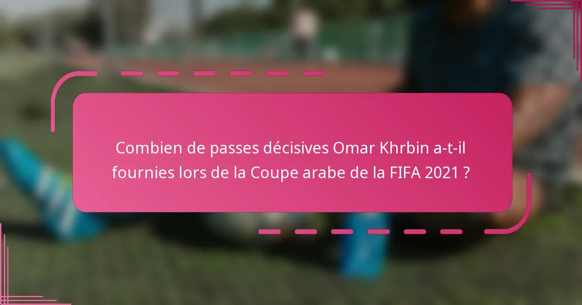 Combien de passes décisives Omar Khrbin a-t-il fournies lors de la Coupe arabe de la FIFA 2021 ?