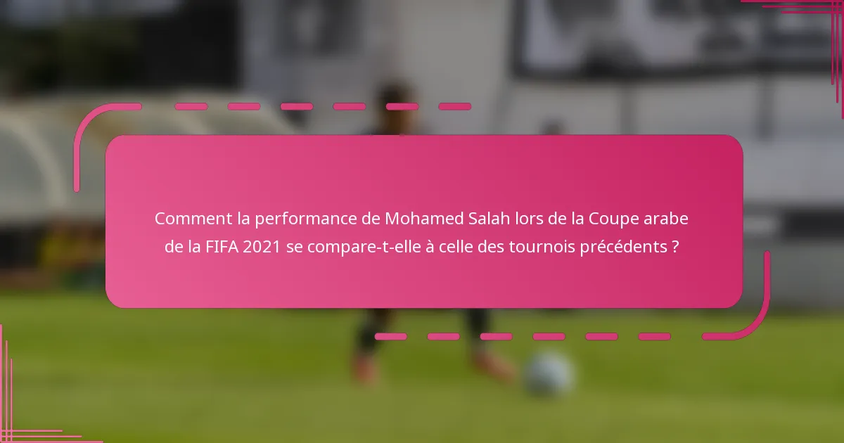 Comment la performance de Mohamed Salah lors de la Coupe arabe de la FIFA 2021 se compare-t-elle à celle des tournois précédents ?