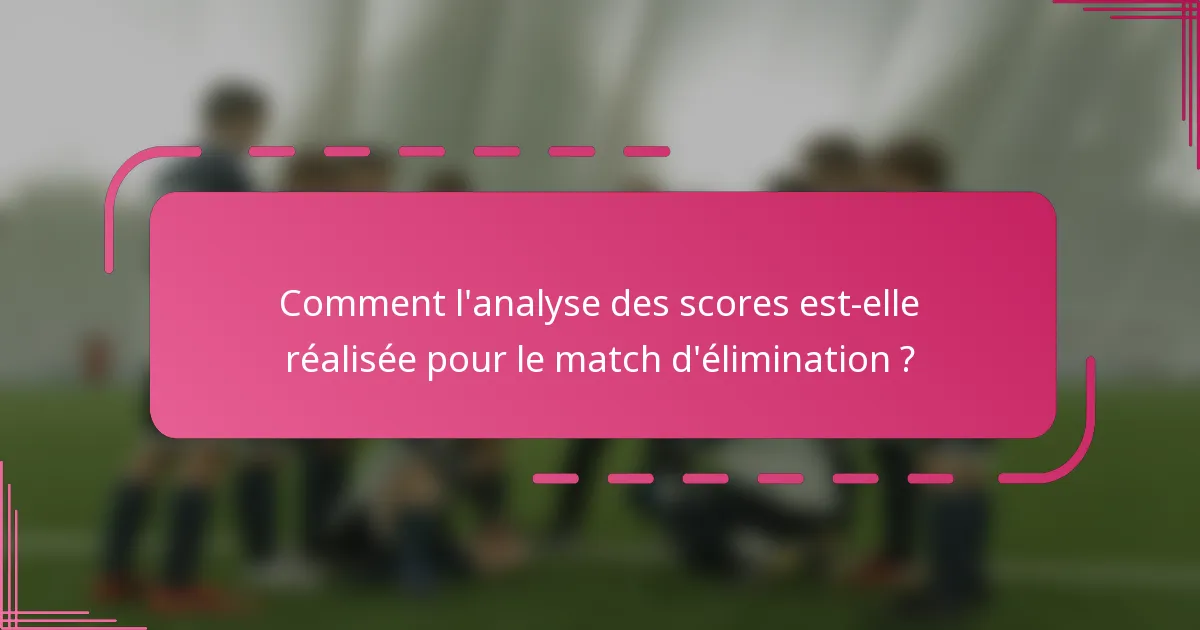 Comment l'analyse des scores est-elle réalisée pour le match d'élimination ?