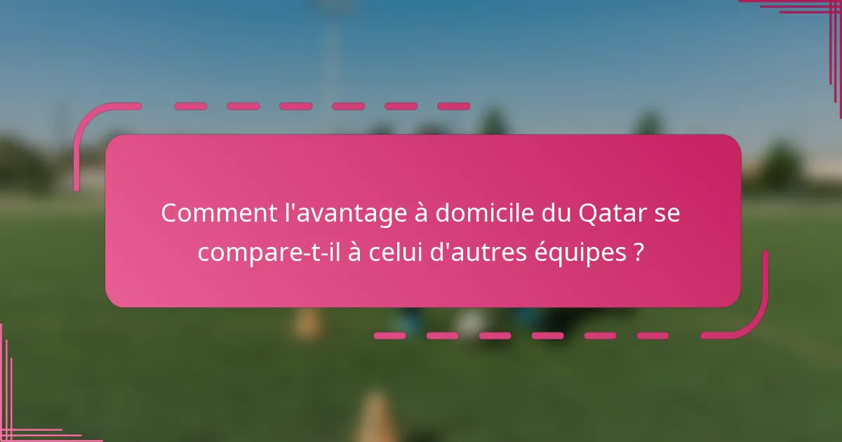 Comment l'avantage à domicile du Qatar se compare-t-il à celui d'autres équipes ?