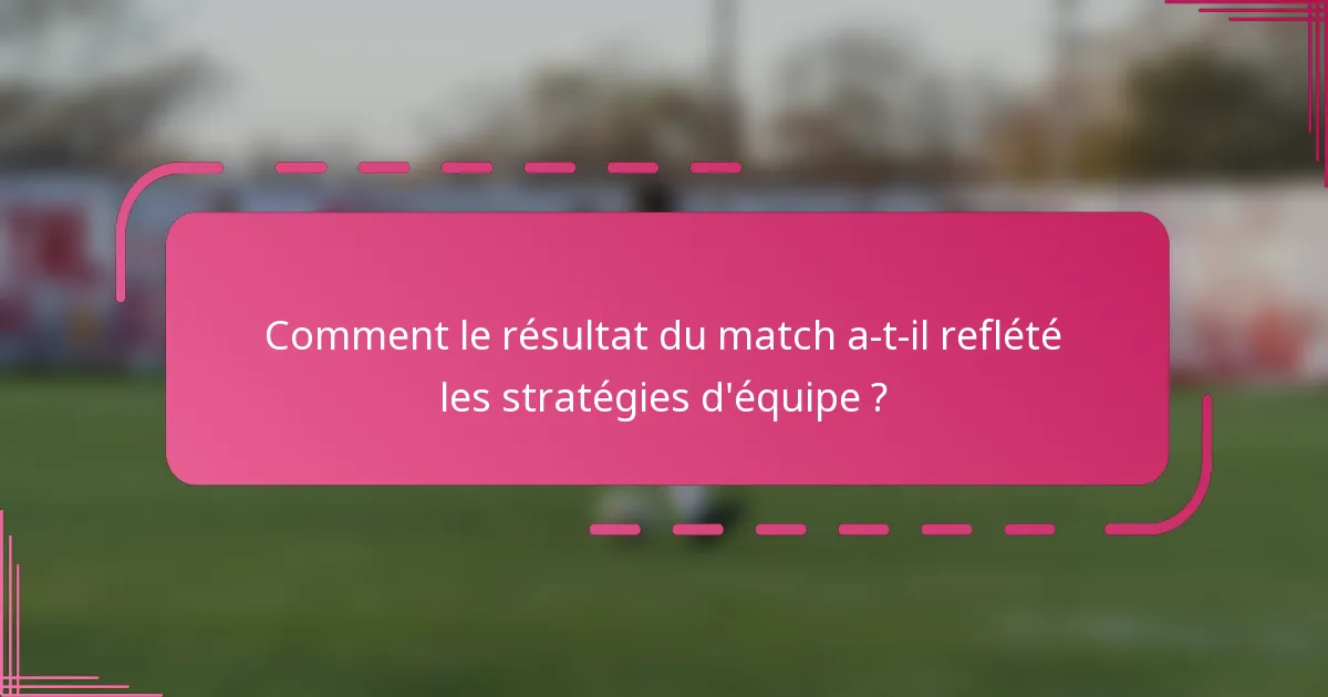 Comment le résultat du match a-t-il reflété les stratégies d'équipe ?