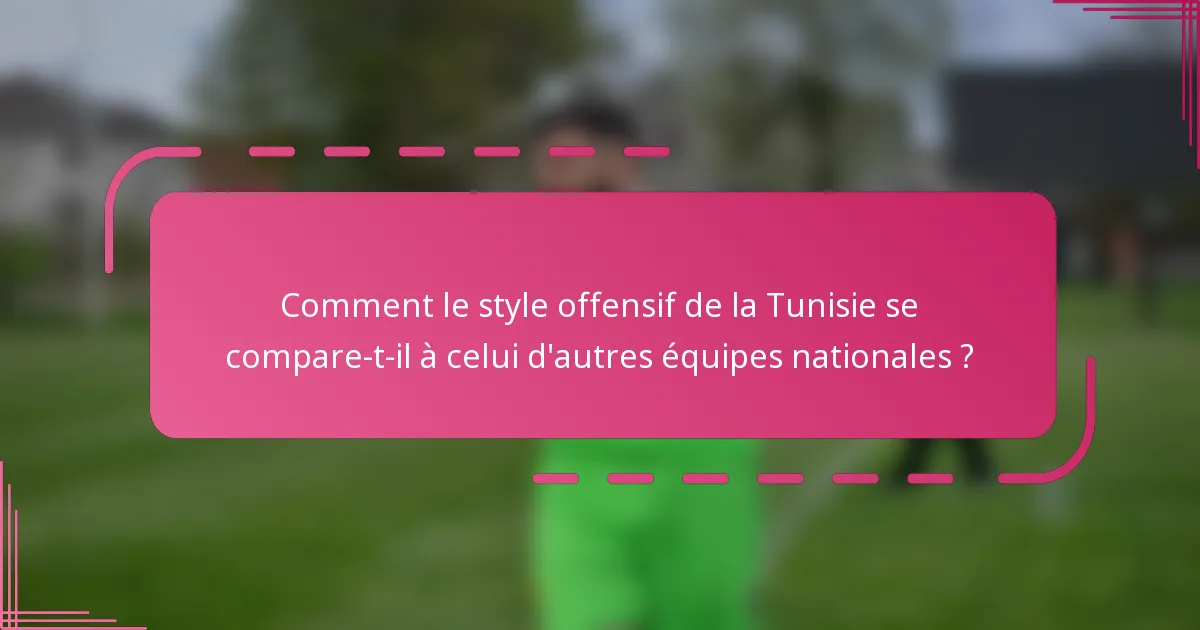 Comment le style offensif de la Tunisie se compare-t-il à celui d'autres équipes nationales ?