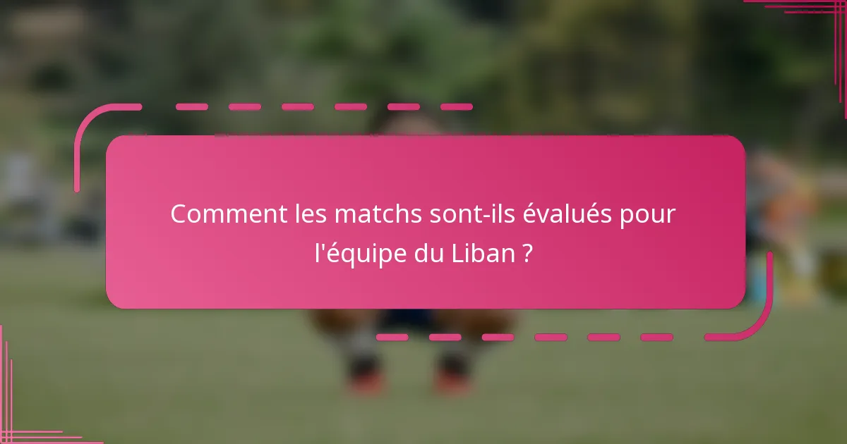 Comment les matchs sont-ils évalués pour l'équipe du Liban ?