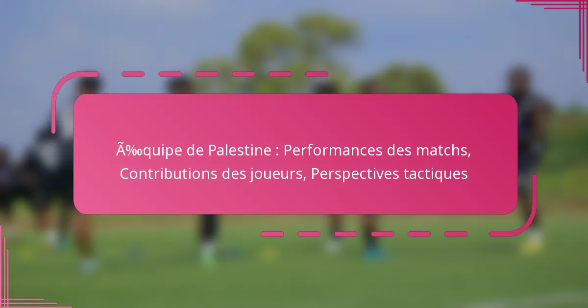 Équipe de Palestine : Performances des matchs, Contributions des joueurs, Perspectives tactiques