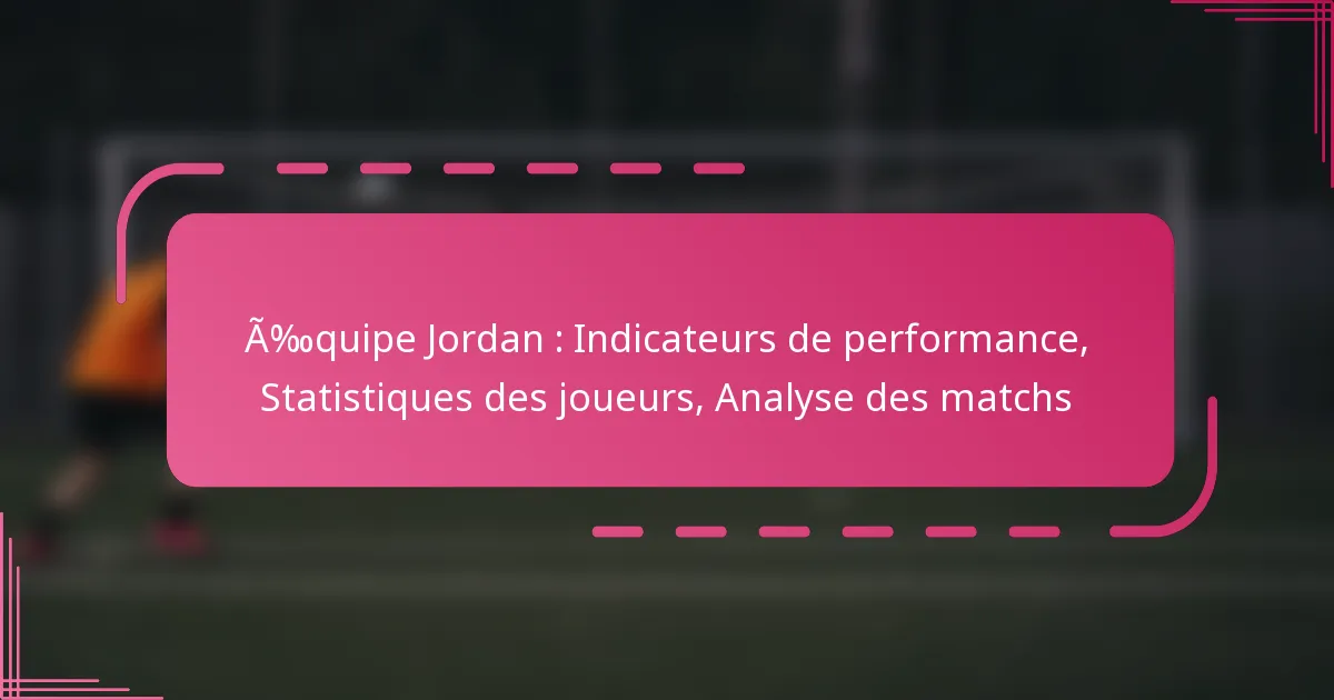 Équipe Jordan : Indicateurs de performance, Statistiques des joueurs, Analyse des matchs
