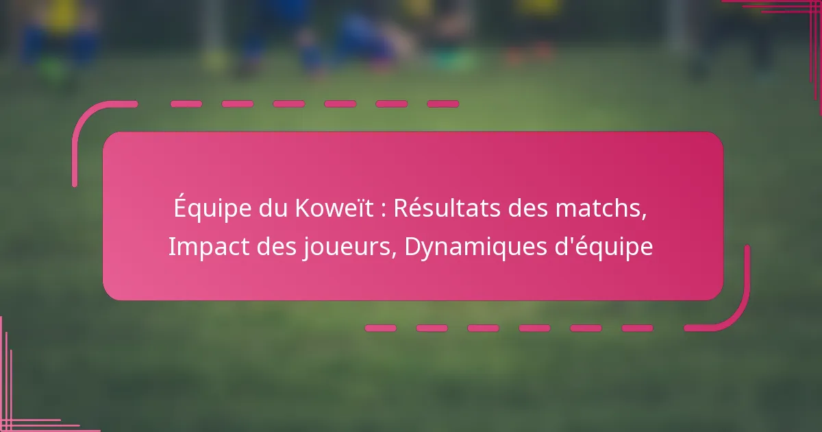 Équipe du Koweït : Résultats des matchs, Impact des joueurs, Dynamiques d’équipe