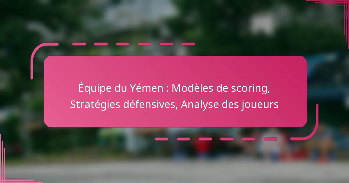 Équipe du Yémen : Modèles de scoring, Stratégies défensives, Analyse des joueurs