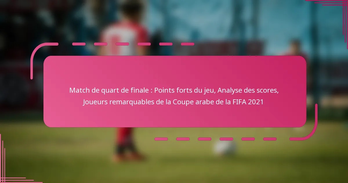 Match de quart de finale : Points forts du jeu, Analyse des scores, Joueurs remarquables de la Coupe arabe de la FIFA 2021