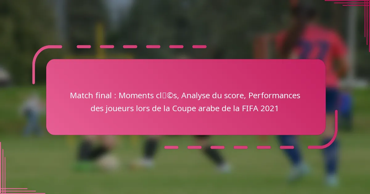 Match final : Moments clés, Analyse du score, Performances des joueurs lors de la Coupe arabe de la FIFA 2021
