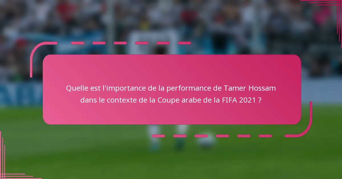 Quelle est l'importance de la performance de Tamer Hossam dans le contexte de la Coupe arabe de la FIFA 2021 ?
