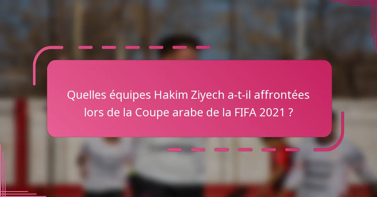 Quelles équipes Hakim Ziyech a-t-il affrontées lors de la Coupe arabe de la FIFA 2021 ?