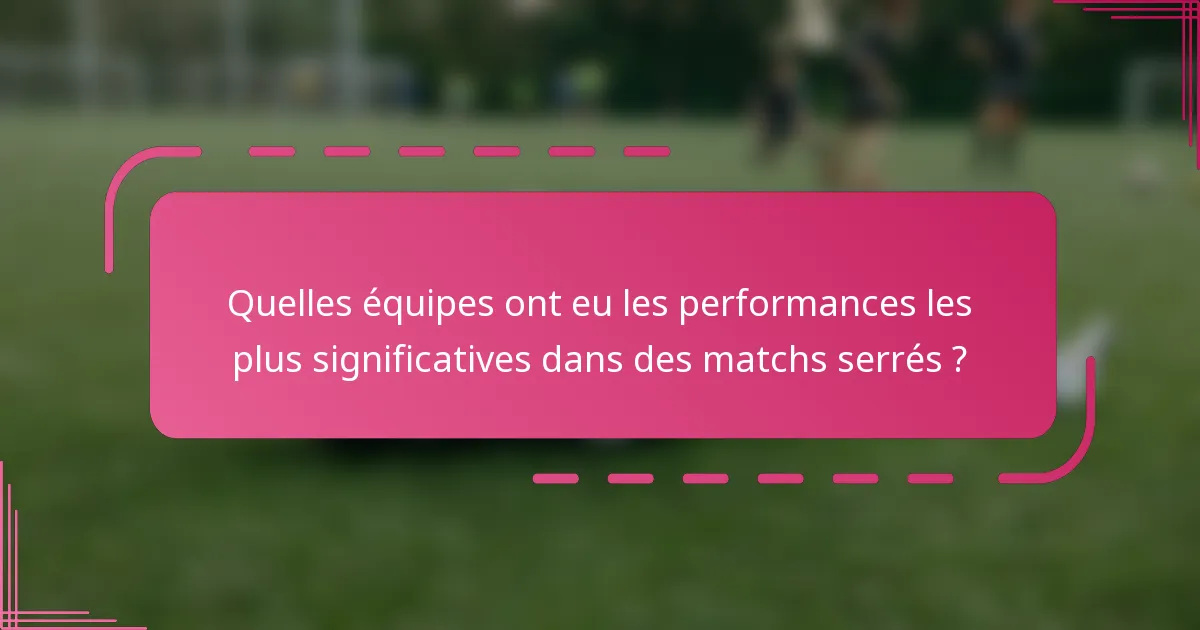 Quelles équipes ont eu les performances les plus significatives dans des matchs serrés ?