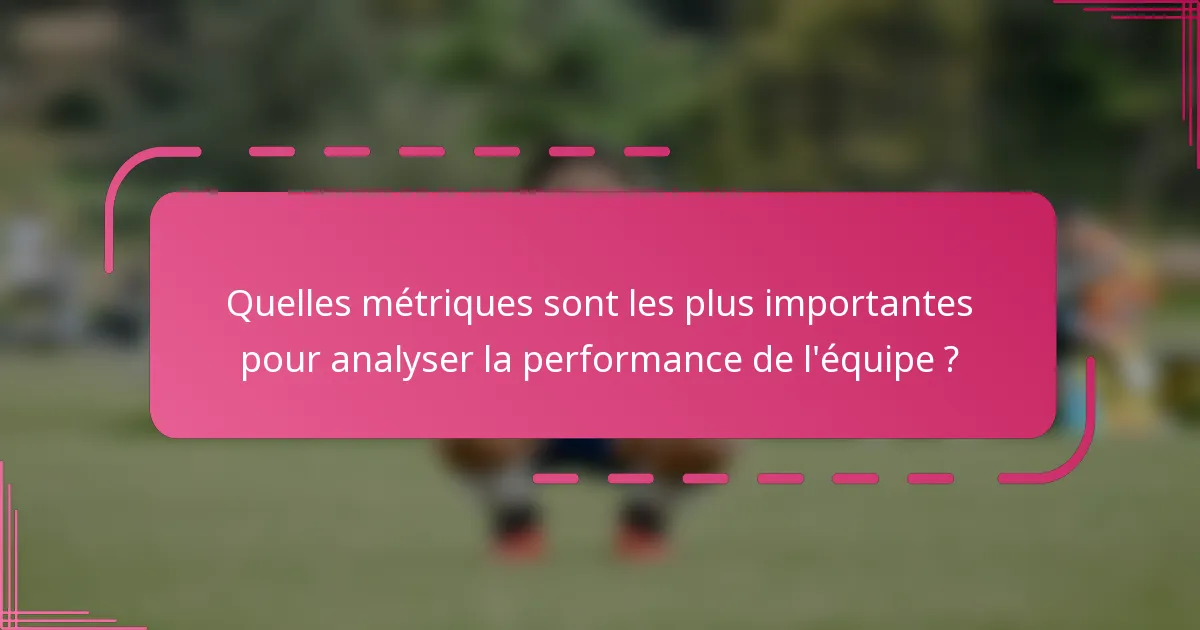 Quelles métriques sont les plus importantes pour analyser la performance de l'équipe ?
