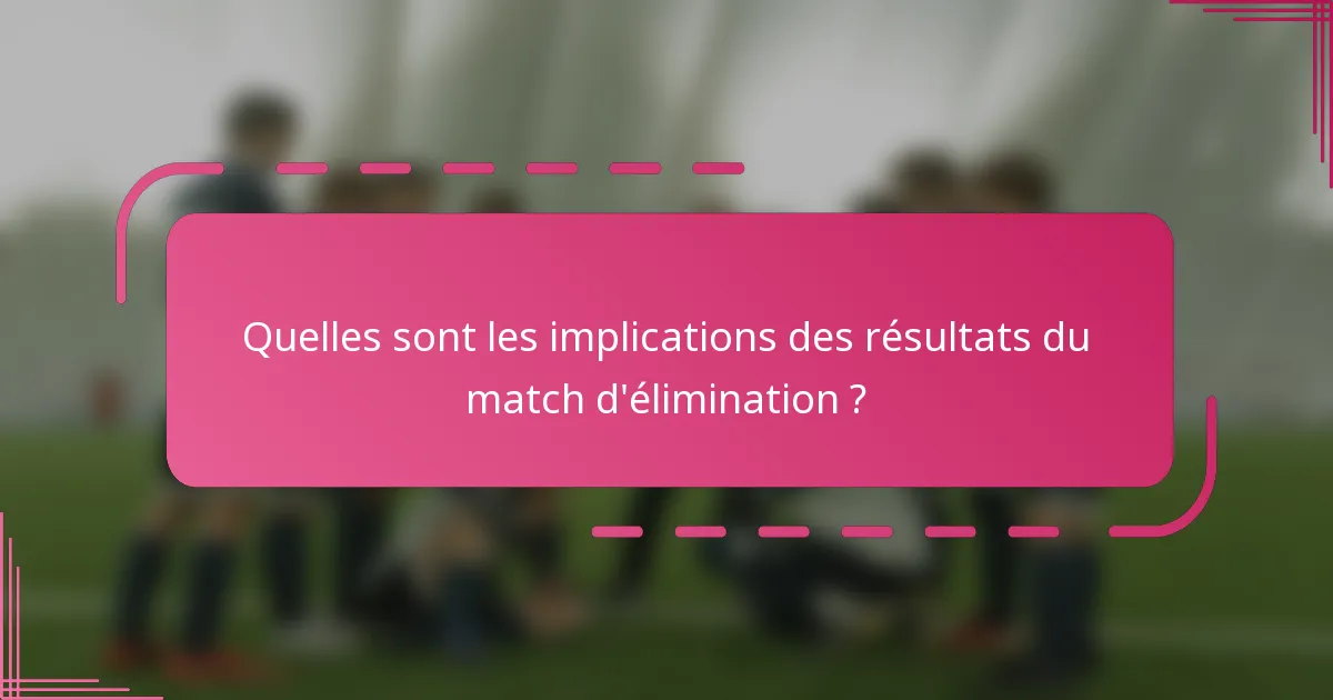 Quelles sont les implications des résultats du match d'élimination ?