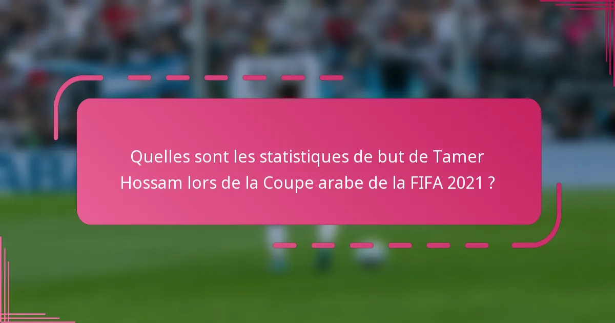 Quelles sont les statistiques de but de Tamer Hossam lors de la Coupe arabe de la FIFA 2021 ?