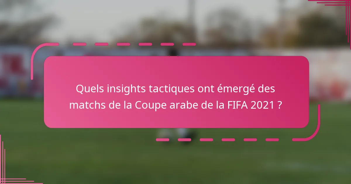 Quels insights tactiques ont émergé des matchs de la Coupe arabe de la FIFA 2021 ?