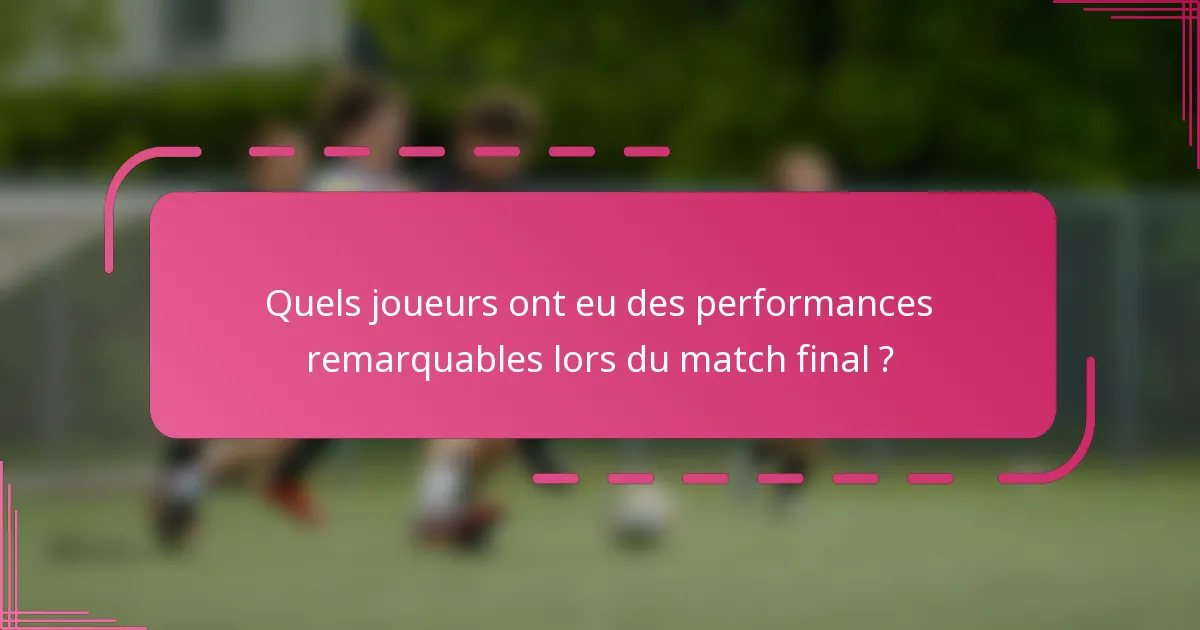 Quels joueurs ont eu des performances remarquables lors du match final ?