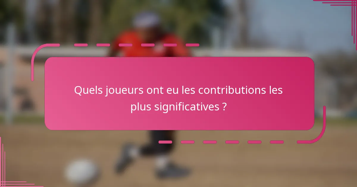 Quels joueurs ont eu les contributions les plus significatives ?
