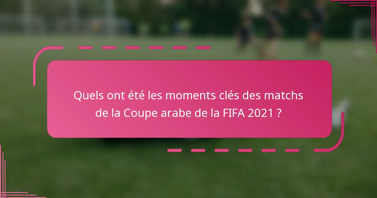 Quels ont été les moments clés des matchs de la Coupe arabe de la FIFA 2021 ?
